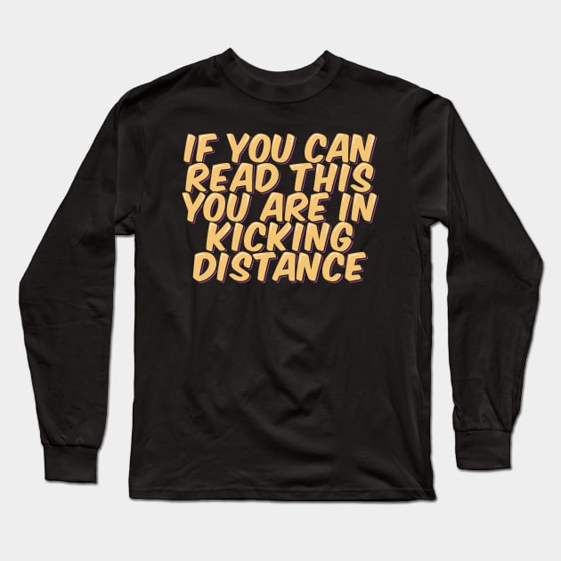 If You Can Read This You Are in Kicking Distance Long Sleeve T-Shirt by ardp13